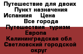 Путешествие для двоих  › Пункт назначения ­ Испаниия  › Цена ­ 83 000 - Все города Путешествия, туризм » Европа   . Калининградская обл.,Светловский городской округ 